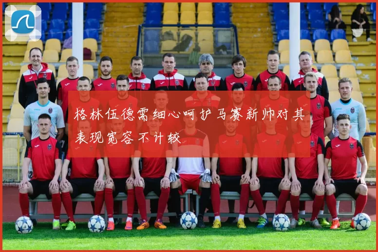 格林伍德需细心呵护马赛新帅对其表现宽容不计较