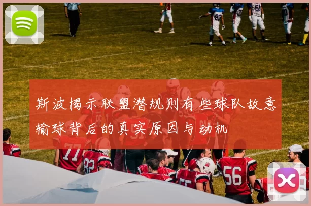 斯波揭示联盟潜规则有些球队故意输球背后的真实原因与动机
