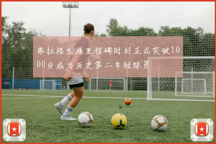 弗拉格生涯里程碑时刻正式突破1000分成为历史第二年轻球员