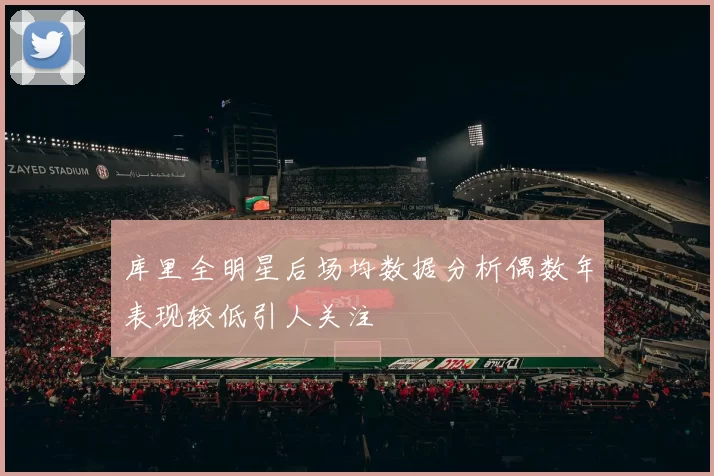 库里全明星后场均数据分析偶数年表现较低引人关注
