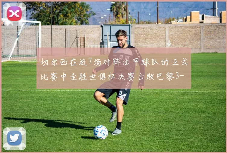切尔西在近7场对阵法甲球队的正式比赛中全胜世俱杯决赛击败巴黎3-0