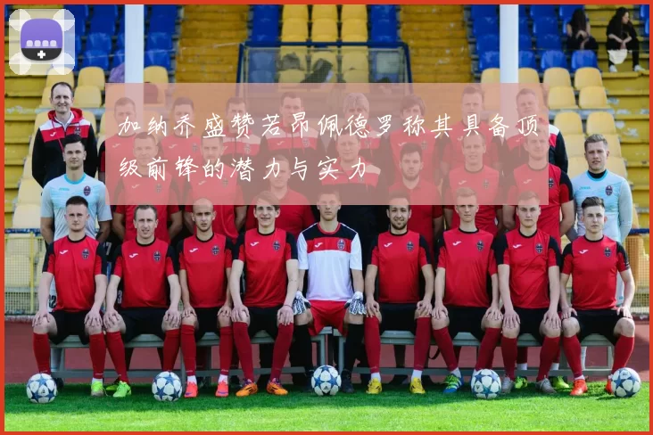 加纳乔盛赞若昂佩德罗称其具备顶级前锋的潜力与实力