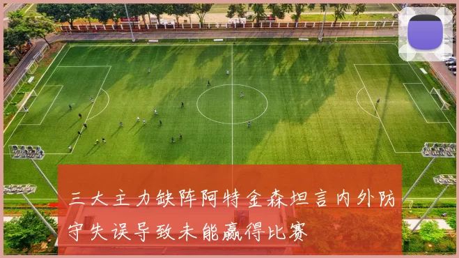 三大主力缺阵阿特金森坦言内外防守失误导致未能赢得比赛