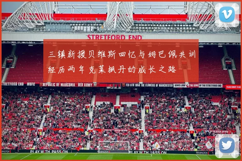 三镇新援贝维斯回忆与姆巴佩共训经历两年克莱枫丹的成长之路