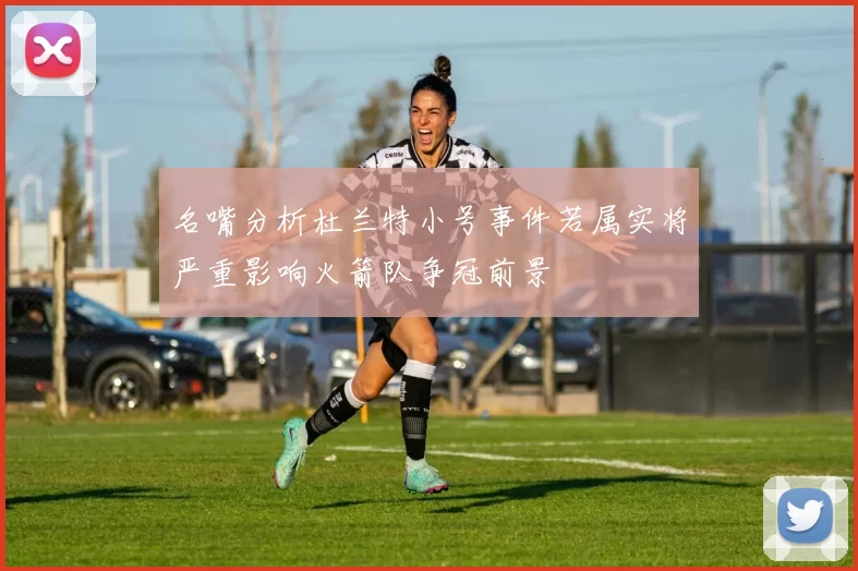 名嘴分析杜兰特小号事件若属实将严重影响火箭队争冠前景
